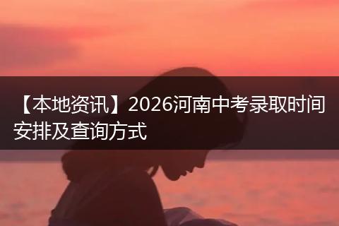 【本地资讯】2026河南中考录取时间安排及查询方式