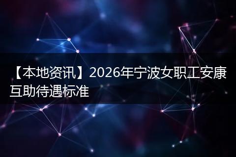 【本地资讯】2026年宁波女职工安康互助待遇标准