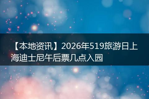 【本地资讯】2026年519旅游日上海迪士尼午后票几点入园