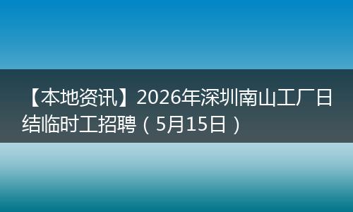 【本地资讯】2026年深圳南山工厂日结临时工招聘（5月15日）