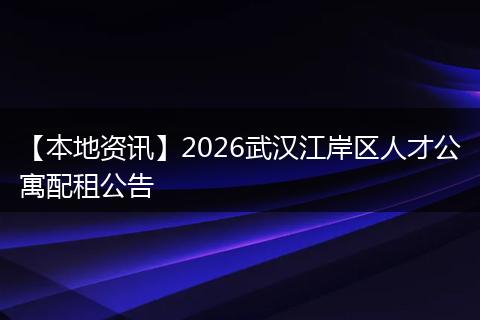 【本地资讯】2026武汉江岸区人才公寓配租公告