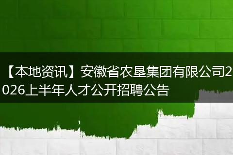 【本地资讯】安徽省农垦集团有限公司2026上半年人才公开招聘公告