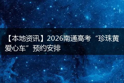 【本地资讯】2026南通高考“珍珠黄爱心车”预约安排