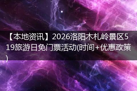 【本地资讯】2026洛阳木札岭景区519旅游日免门票活动(时间+优惠政策)