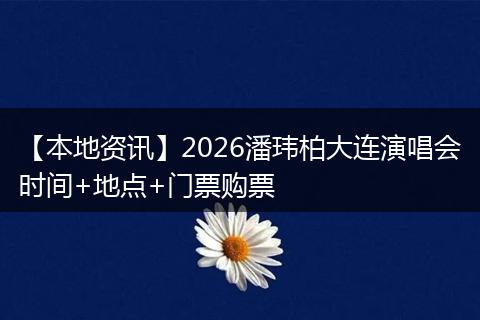 【本地资讯】2026潘玮柏大连演唱会时间+地点+门票购票
