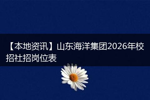 【本地资讯】山东海洋集团2026年校招社招岗位表