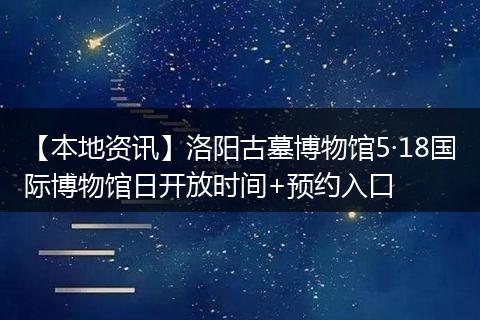 【本地资讯】洛阳古墓博物馆5·18国际博物馆日开放时间+预约入口