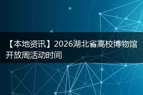 【本地资讯】2026湖北省高校博物馆开放周活动时间
