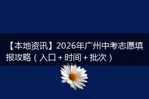 【本地资讯】2026年广州中考志愿填报攻略（入口＋时间＋批次）