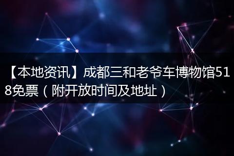 【本地资讯】成都三和老爷车博物馆518免票（附开放时间及地址）