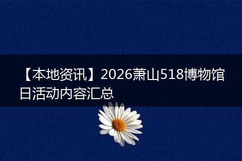 【本地资讯】2026萧山518博物馆日活动内容汇总
