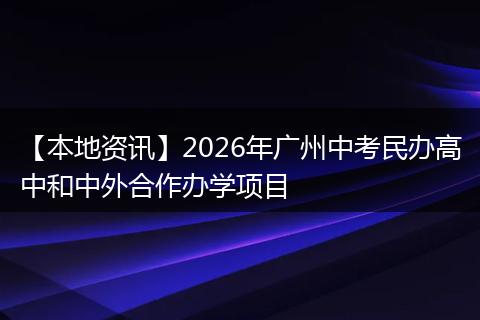 【本地资讯】2026年广州中考民办高中和中外合作办学项目