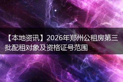 【本地资讯】2026年郑州公租房第三批配租对象及资格证号范围