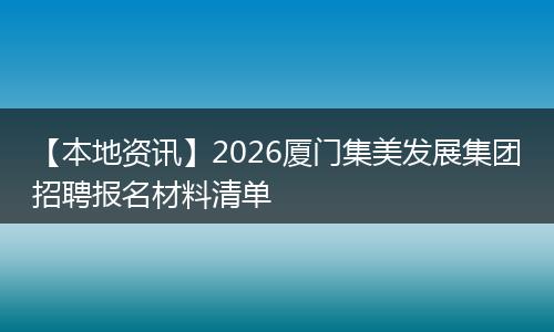 【本地资讯】2026厦门集美发展集团招聘报名材料清单
