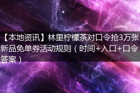 【本地资讯】林里柠檬茶对口令抢3万张新品免单券活动规则（时间+入口+口令答案）