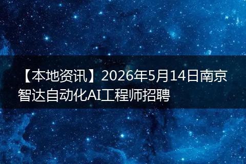 【本地资讯】2026年5月14日南京智达自动化AI工程师招聘