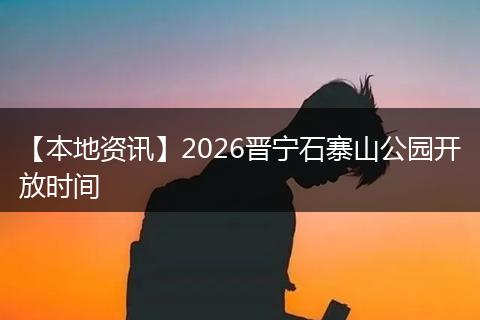 【本地资讯】2026晋宁石寨山公园开放时间