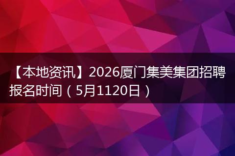 【本地资讯】2026厦门集美集团招聘报名时间（5月1120日）