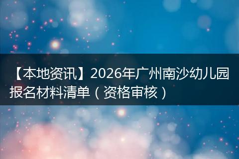 【本地资讯】2026年广州南沙幼儿园报名材料清单（资格审核）