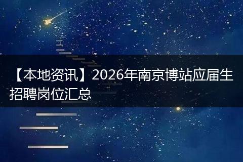 【本地资讯】2026年南京博站应届生招聘岗位汇总