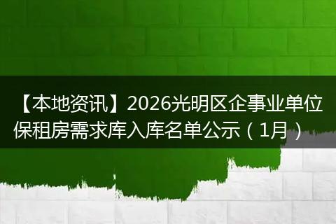 【本地资讯】2026光明区企事业单位保租房需求库入库名单公示（1月）