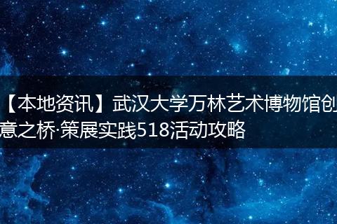 【本地资讯】武汉大学万林艺术博物馆创意之桥·策展实践518活动攻略