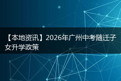 【本地资讯】2026年广州中考随迁子女升学政策