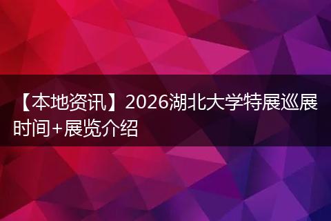 【本地资讯】2026湖北大学特展巡展时间+展览介绍