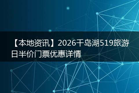 【本地资讯】2026千岛湖519旅游日半价门票优惠详情