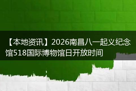 【本地资讯】2026南昌八一起义纪念馆518国际博物馆日开放时间