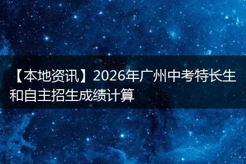 【本地资讯】2026年广州中考特长生和自主招生成绩计算