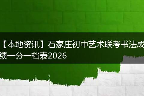 【本地资讯】石家庄初中艺术联考书法成绩一分一档表2026