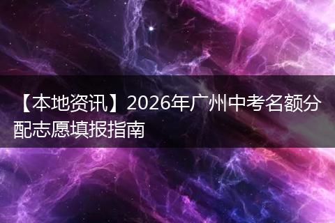 【本地资讯】2026年广州中考名额分配志愿填报指南