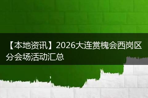 【本地资讯】2026大连赏槐会西岗区分会场活动汇总
