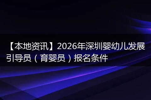 【本地资讯】2026年深圳婴幼儿发展引导员（育婴员）报名条件
