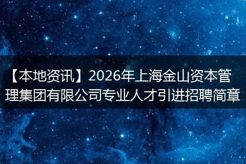 【本地资讯】2026年上海金山资本管理集团有限公司专业人才引进招聘简章