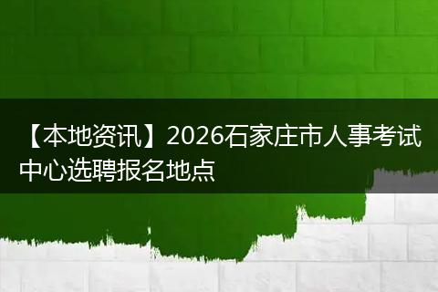 【本地资讯】2026石家庄市人事考试中心选聘报名地点