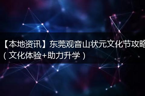 【本地资讯】东莞观音山状元文化节攻略（文化体验+助力升学）