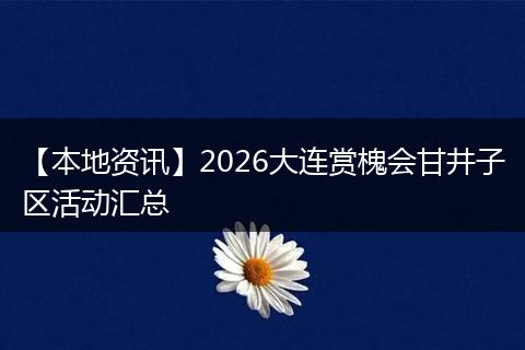 【本地资讯】2026大连赏槐会甘井子区活动汇总