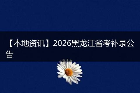【本地资讯】2026黑龙江省考补录公告