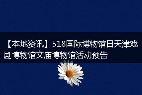 【本地资讯】518国际博物馆日天津戏剧博物馆文庙博物馆活动预告