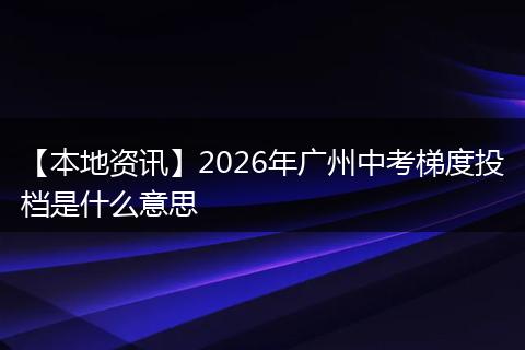 【本地资讯】2026年广州中考梯度投档是什么意思