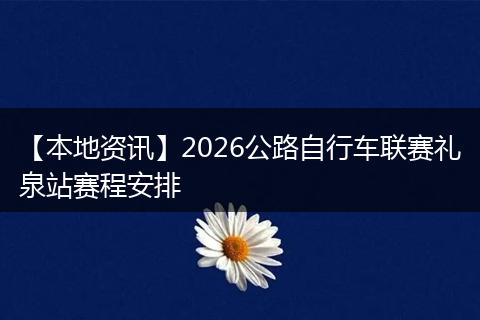 【本地资讯】2026公路自行车联赛礼泉站赛程安排