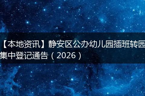 【本地资讯】静安区公办幼儿园插班转园集中登记通告（2026）