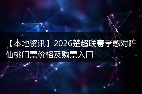 【本地资讯】2026楚超联赛孝感对阵仙桃门票价格及购票入口