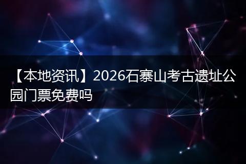 【本地资讯】2026石寨山考古遗址公园门票免费吗