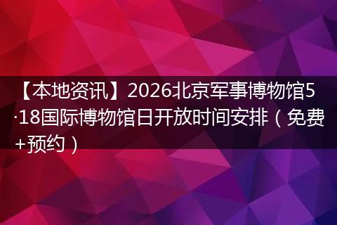 【本地资讯】2026北京军事博物馆5·18国际博物馆日开放时间安排（免费+预约）