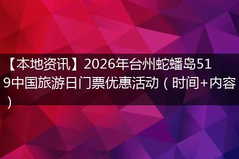 【本地资讯】2026年台州蛇蟠岛519中国旅游日门票优惠活动（时间+内容）