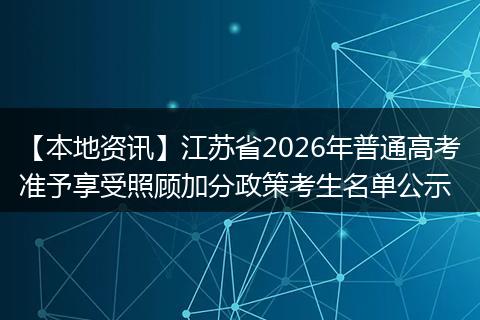【本地资讯】江苏省2026年普通高考准予享受照顾加分政策考生名单公示