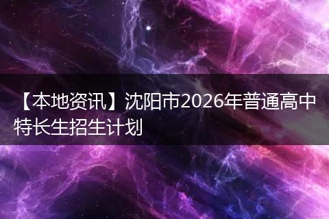 【本地资讯】沈阳市2026年普通高中特长生招生计划